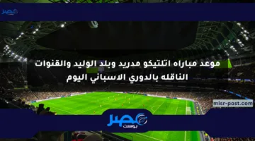 موعد مباراة أتلتيكو مدريد وبلد الوليد والقنوات الناقلة بالدوري الإسباني اليوم